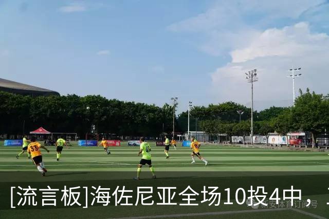 [流言板]海佐尼亚全场10投4中，三分4中2贡献12分6篮板2助攻2抢断